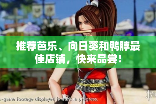 推荐芭乐、向日葵和鸭脖最佳店铺，快来品尝！