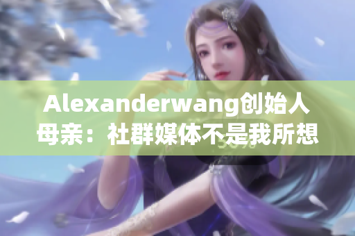 Alexanderwang创始人母亲：社群媒体不是我所想的唯一出路
