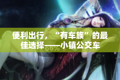 便利出行，“有车族”的最佳选择——小镇公交车