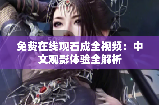 免费在线观看成全视频：中文观影体验全解析