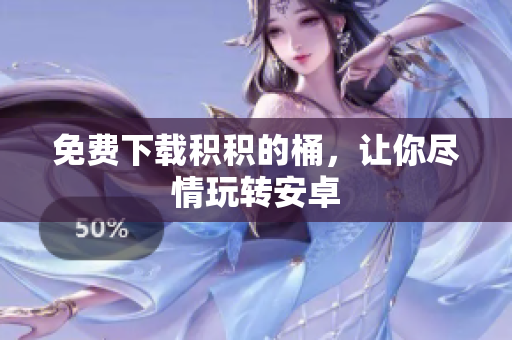 免费下载积积的桶，让你尽情玩转安卓