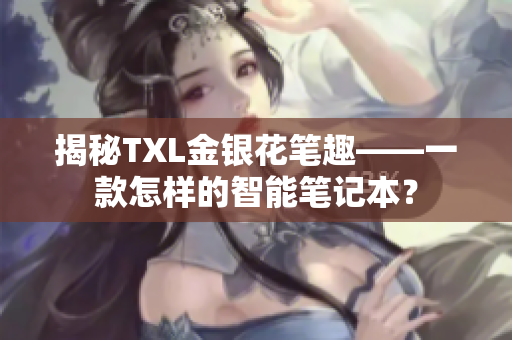 揭秘TXL金银花笔趣——一款怎样的智能笔记本？