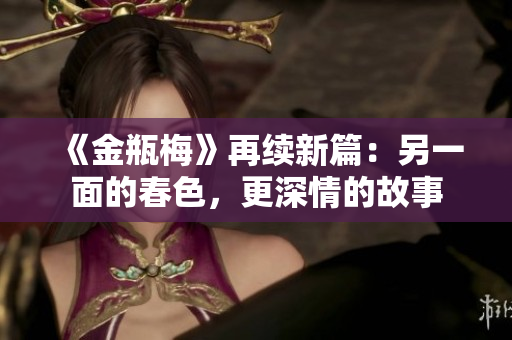 《金瓶梅》再续新篇：另一面的春色，更深情的故事