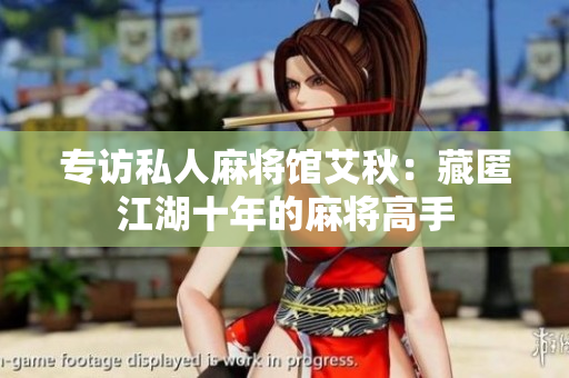 专访私人麻将馆艾秋：藏匿江湖十年的麻将高手