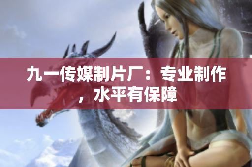 九一传媒制片厂：专业制作，水平有保障