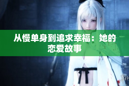 从慢单身到追求幸福：她的恋爱故事