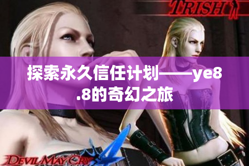 探索永久信任计划——ye8.8的奇幻之旅