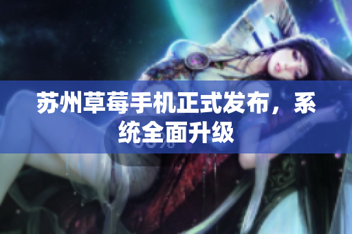 苏州草莓手机正式发布，系统全面升级