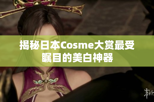 揭秘日本Cosme大赏最受瞩目的美白神器