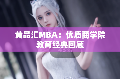 黄品汇MBA：优质商学院教育经典回顾