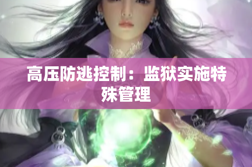 高压防逃控制：监狱实施特殊管理
