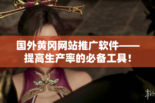 国外黄冈网站推广软件——提高生产率的必备工具！