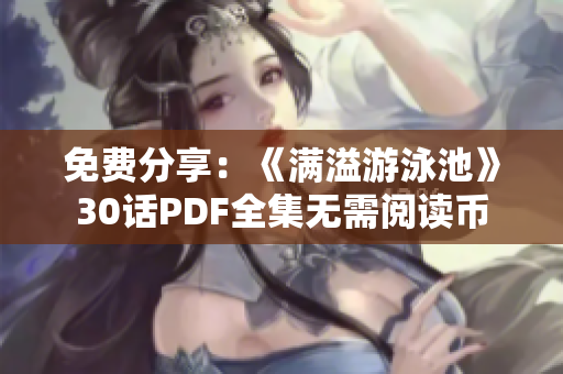 免费分享：《满溢游泳池》30话PDF全集无需阅读币