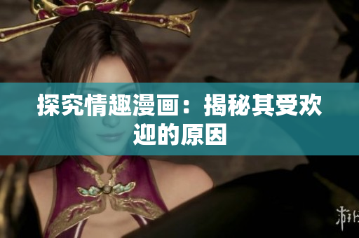 探究情趣漫画：揭秘其受欢迎的原因