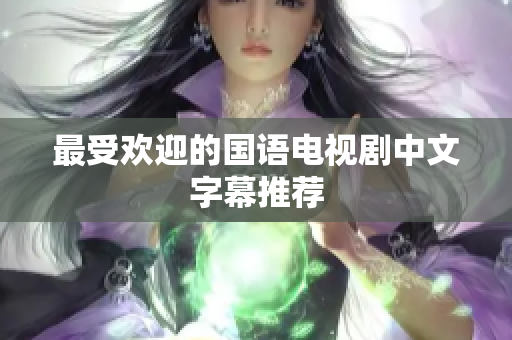 最受欢迎的国语电视剧中文字幕推荐