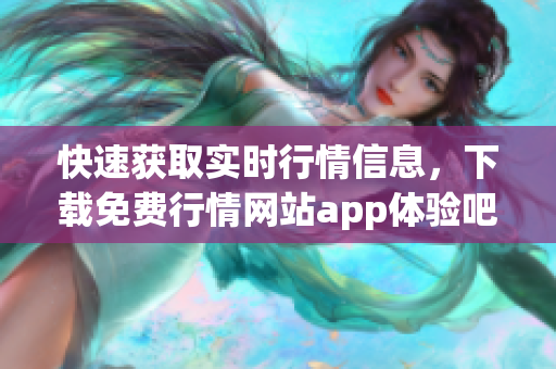 快速获取实时行情信息，下载免费行情网站app体验吧