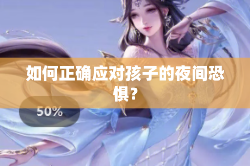 如何正确应对孩子的夜间恐惧？