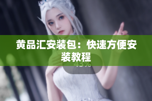黄品汇安装包：快速方便安装教程