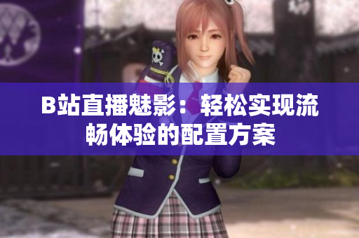 B站直播魅影：轻松实现流畅体验的配置方案