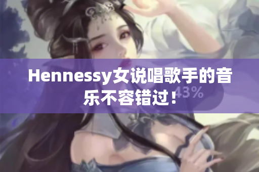 Hennessy女说唱歌手的音乐不容错过！
