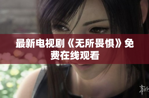最新电视剧《无所畏惧》免费在线观看