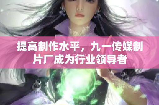 提高制作水平，九一传媒制片厂成为行业领导者