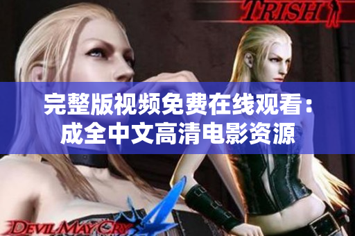 完整版视频免费在线观看：成全中文高清电影资源