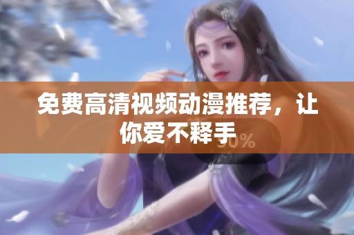 免费高清视频动漫推荐，让你爱不释手