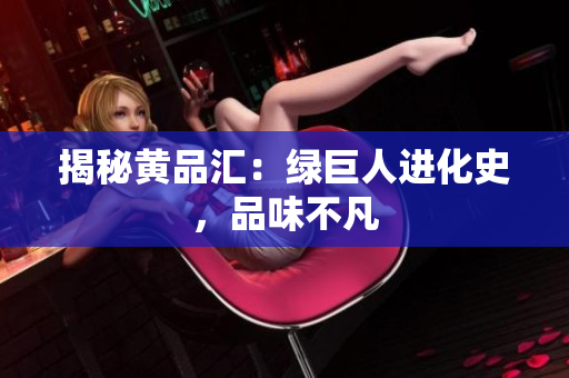 揭秘黄品汇：绿巨人进化史，品味不凡