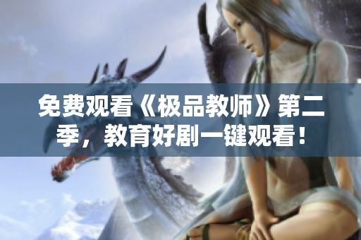 免费观看《极品教师》第二季，教育好剧一键观看！