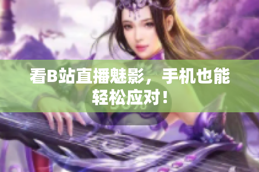 看B站直播魅影，手机也能轻松应对！