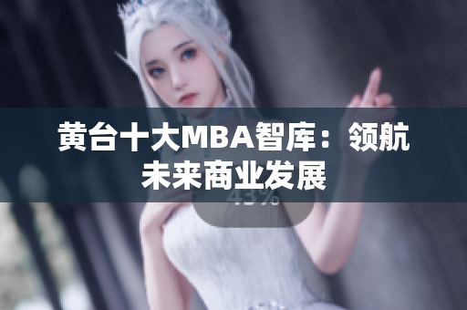黄台十大MBA智库：领航未来商业发展