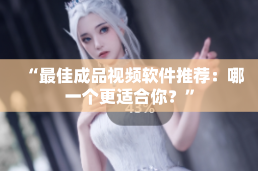 “最佳成品视频软件推荐：哪一个更适合你？”