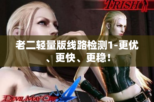老二轻量版线路检测1-更优、更快、更稳！
