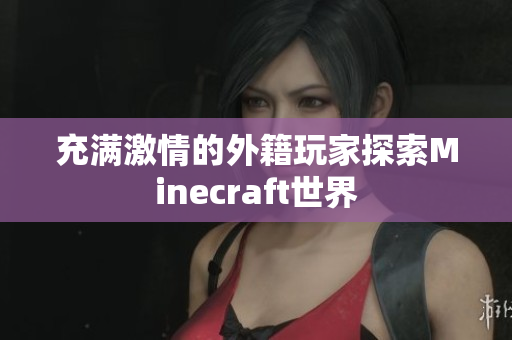 充满激情的外籍玩家探索Minecraft世界