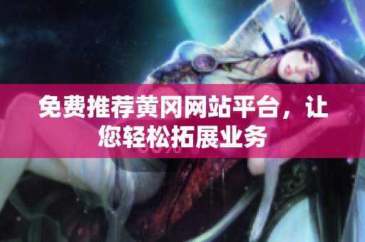 免费推荐黄冈网站平台，让您轻松拓展业务