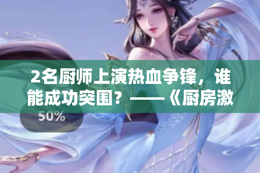 2名厨师上演热血争锋，谁能成功突围？——《厨房激战2》