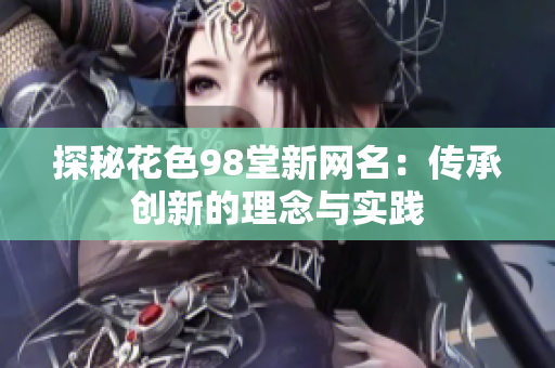 探秘花色98堂新网名：传承创新的理念与实践