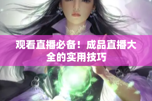 观看直播必备！成品直播大全的实用技巧