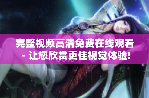 完整视频高清免费在线观看 - 让您欣赏更佳视觉体验!