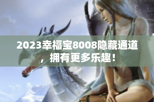 2023幸福宝8008隐藏通道，拥有更多乐趣！