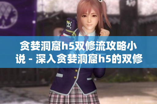 贪婪洞窟h5双修流攻略小说 - 深入贪婪洞窟h5的双修攻略