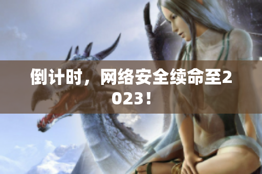 倒计时，网络安全续命至2023！