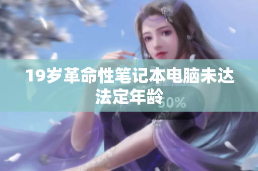 19岁革命性笔记本电脑未达法定年龄