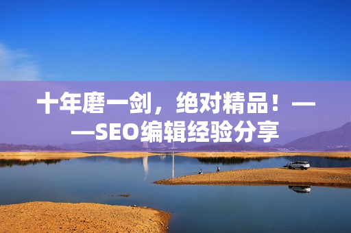 十年磨一剑，绝对精品！——SEO编辑经验分享