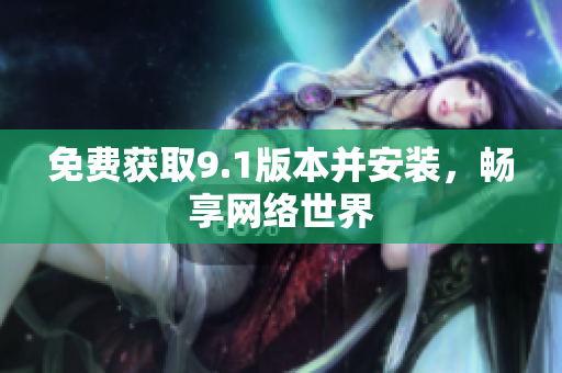免费获取9.1版本并安装，畅享网络世界