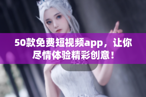 50款免费短视频app，让你尽情体验精彩创意！