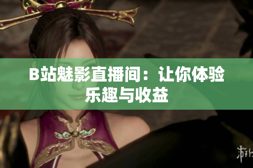 B站魅影直播间：让你体验乐趣与收益