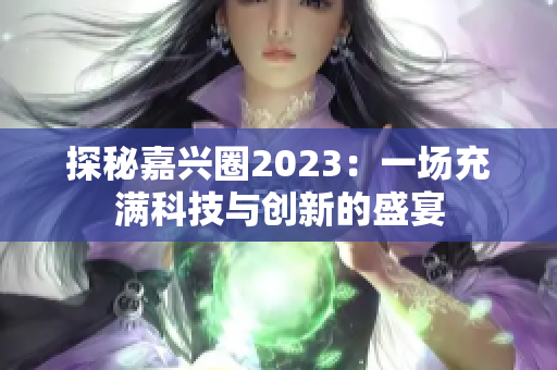 探秘嘉兴圈2023：一场充满科技与创新的盛宴