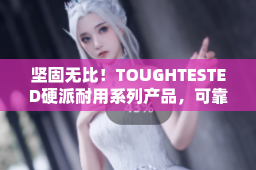 坚固无比！TOUGHTESTED硬派耐用系列产品，可靠保护您的设备